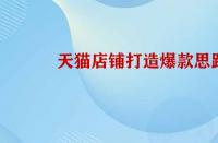 天貓店鋪打造爆款的思路是怎樣的？