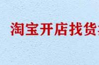 淘寶開店找貨源有哪些技巧？