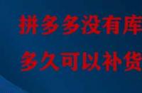 拼多多沒有庫存多久可以補(bǔ)貨？