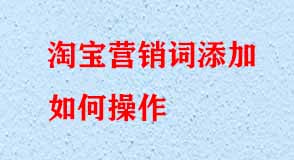 淘寶營(yíng)銷(xiāo)詞添加如何操作