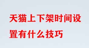 天貓上下架時間設置有什么技巧