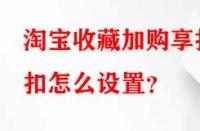 淘寶收藏加購(gòu)享折扣怎么設(shè)置？