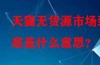 天貓無貨源市場到底是什么意思？