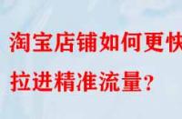 淘寶店鋪如何更快的拉進(jìn)精準(zhǔn)流量？