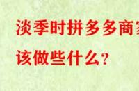 淡季時(shí)拼多多商家該做些什么？