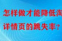 怎樣做才能降低淘寶詳情頁的跳失率？