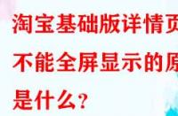 淘寶基礎(chǔ)版詳情頁(yè)不能全屏顯示的原因是什么？