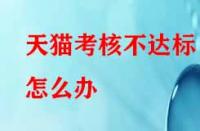 天貓考核不達標怎么辦？有沒有補救的辦法？