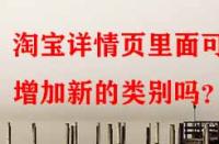 淘寶詳情頁(yè)里面可以增加新的類別嗎？