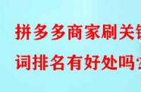 拼多多商家刷關鍵詞排名有好處嗎？