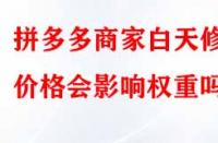 拼多多商家白天修改價格會影響權(quán)重嗎？