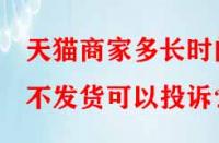 天貓商家多長時間不發(fā)貨可以投訴？