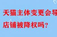 天貓主體變更會(huì)導(dǎo)致店鋪被降權(quán)嗎？