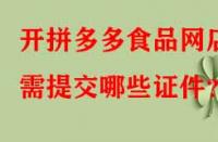 開拼多多食品網(wǎng)店需提交哪些證件？