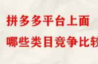 拼多多平臺上面哪些類目競爭比較??？