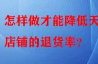 怎樣做才能降低天貓店鋪的退貨率？