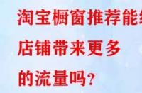 淘寶櫥窗推薦能給店鋪帶來更多的流量嗎？