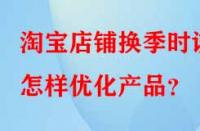 淘寶店鋪換季時該怎樣優(yōu)化產品？