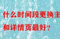 什么時間段更換主圖和詳情頁最好？