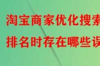 淘寶商家優(yōu)化搜索排名時(shí)存在哪些誤區(qū)？