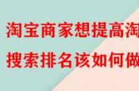 淘寶商家想提高淘寶搜索排名該如何做？