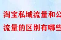 淘寶私域流量和公域流量的區(qū)別有哪些？