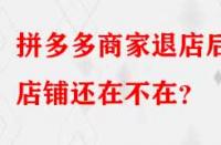 拼多多商家退店后店鋪還在不在？