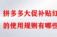 拼多多大促補(bǔ)貼紅包的使用規(guī)則有哪些？