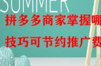 拼多多商家掌握哪些技巧可節(jié)約推廣費(fèi)？