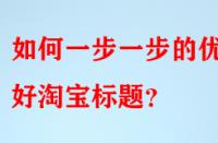 如何一步一步的優(yōu)化好淘寶標(biāo)題？