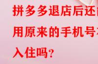 拼多多退店后還能用原來的手機號在入住嗎？