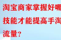 淘寶商家掌握好哪些技能才能提高手淘流量？