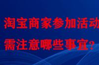 淘寶商家參加活動時需注意哪些事宜？