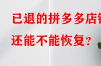 已退的拼多多店鋪還能不能恢復(fù)？