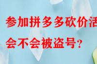 參加拼多多砍價活動會不會被盜號？