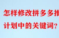 怎樣修改拼多多推廣計劃中的關(guān)鍵詞？