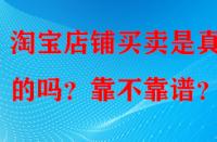 淘寶店鋪買賣是真實的嗎？靠不靠譜？