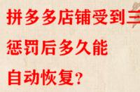 拼多多店鋪受到三級懲罰后多久能自動恢復？