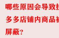 哪些原因會導(dǎo)致拼多多店鋪內(nèi)商品被屏蔽？