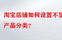 淘寶店鋪如何設置不顯示產(chǎn)品分類？