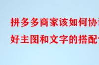 拼多多商家該如何協(xié)調(diào)好主圖和文字的搭配？