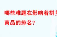 哪些難題在影響著拼多多商品的排名？