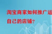 淘寶商家如何推廣運營自己的店鋪？