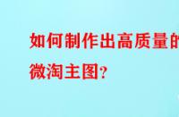 如何制作出高質(zhì)量的微淘主圖？