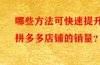 哪些方法可快速提升拼多多店鋪的銷量？