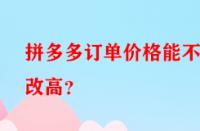 拼多多訂單價格能不能改高？