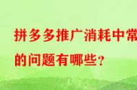 拼多多推廣消耗中常見的問題有哪些？