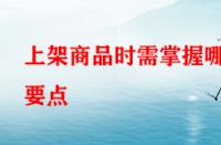 上架商品時需掌握哪些要點？淘寶運營者一定要學(xué)會！