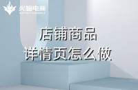 淘寶代運(yùn)營如何做好產(chǎn)品詳情頁？