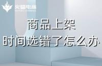 代運營：如果選錯了上架時間，應(yīng)該怎么辦？